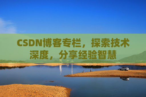 CSDN博客专栏,探索技术深度,分享经验智慧 CSDN博客专栏,探索技术深度,分享经验智慧